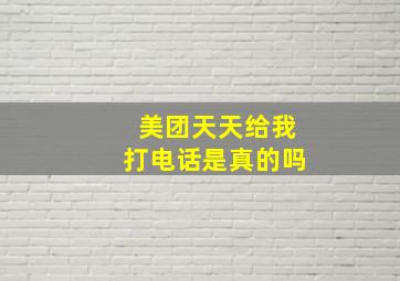 美团天天给我打电话是真的吗