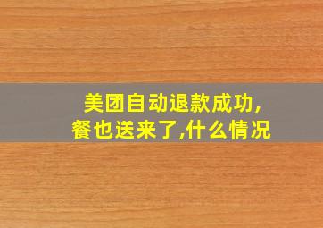 美团自动退款成功,餐也送来了,什么情况