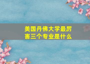 美国丹佛大学最厉害三个专业是什么