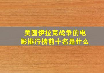 美国伊拉克战争的电影排行榜前十名是什么