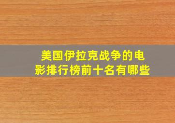 美国伊拉克战争的电影排行榜前十名有哪些