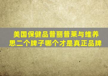 美国保健品普丽普莱与维养思二个牌子哪个才是真正品牌