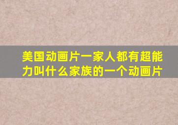 美国动画片一家人都有超能力叫什么家族的一个动画片