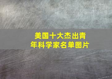 美国十大杰出青年科学家名单图片