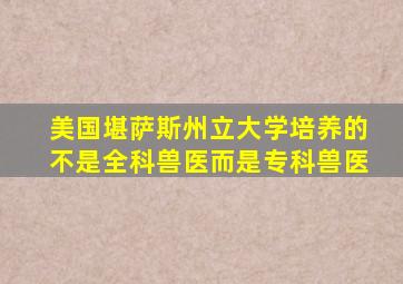 美国堪萨斯州立大学培养的不是全科兽医而是专科兽医