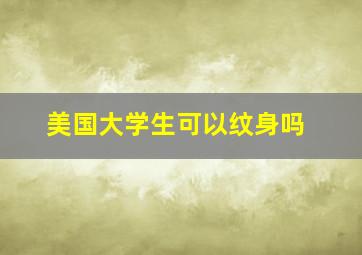 美国大学生可以纹身吗