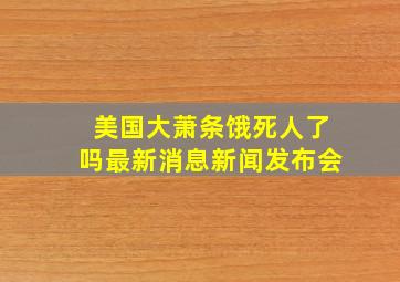 美国大萧条饿死人了吗最新消息新闻发布会