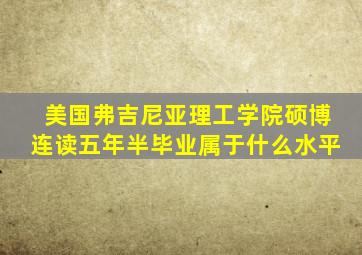 美国弗吉尼亚理工学院硕博连读五年半毕业属于什么水平