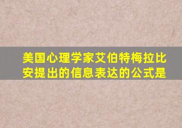 美国心理学家艾伯特梅拉比安提出的信息表达的公式是