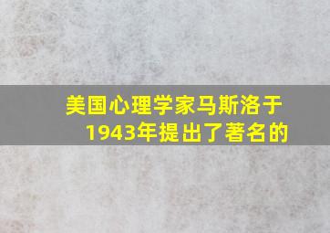 美国心理学家马斯洛于1943年提出了著名的