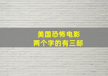 美国恐怖电影两个字的有三部