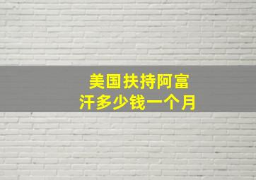 美国扶持阿富汗多少钱一个月