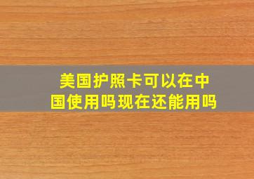 美国护照卡可以在中国使用吗现在还能用吗