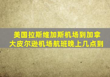 美国拉斯维加斯机场到加拿大皮尔逊机场航班晚上几点到