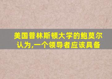 美国普林斯顿大学的鲍莫尔认为,一个领导者应该具备