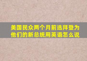 美国民众两个月前选拜登为他们的新总统用英语怎么说