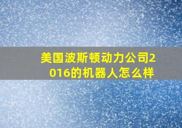 美国波斯顿动力公司2016的机器人怎么样