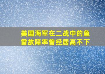 美国海军在二战中的鱼雷故障率曾经居高不下