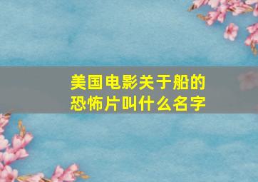 美国电影关于船的恐怖片叫什么名字