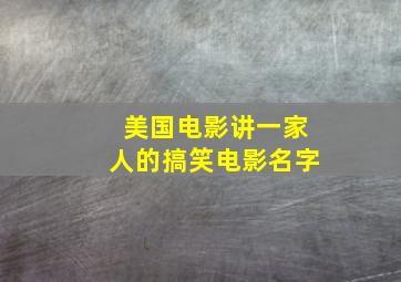 美国电影讲一家人的搞笑电影名字