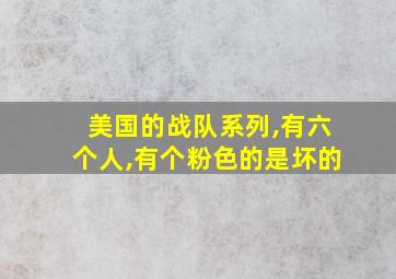 美国的战队系列,有六个人,有个粉色的是坏的