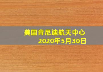 美国肯尼迪航天中心2020年5月30日