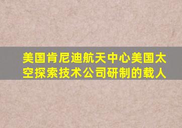 美国肯尼迪航天中心美国太空探索技术公司研制的载人