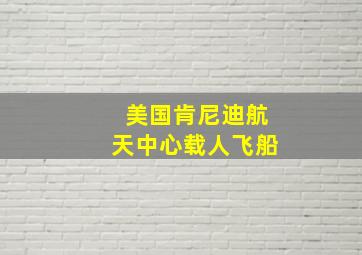 美国肯尼迪航天中心载人飞船