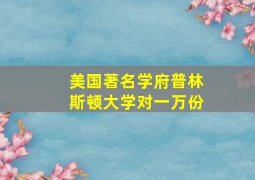 美国著名学府普林斯顿大学对一万份