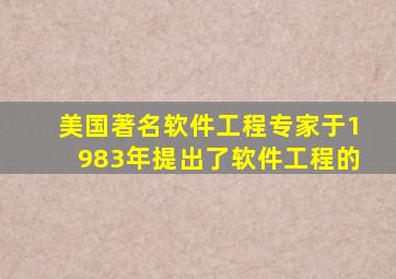 美国著名软件工程专家于1983年提出了软件工程的