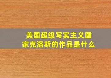 美国超级写实主义画家克洛斯的作品是什么