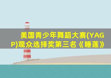 美国青少年舞蹈大赛(YAGP)观众选择奖第三名《睡莲》