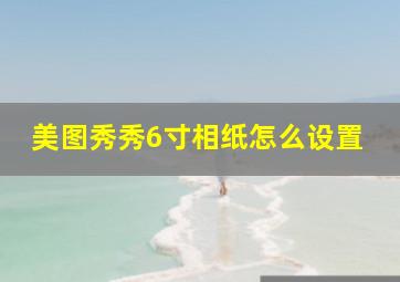 美图秀秀6寸相纸怎么设置