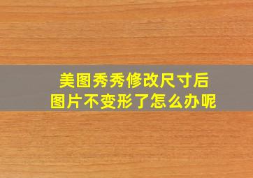 美图秀秀修改尺寸后图片不变形了怎么办呢