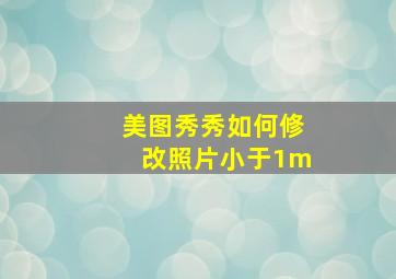 美图秀秀如何修改照片小于1m