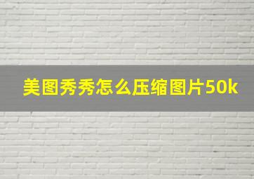 美图秀秀怎么压缩图片50k