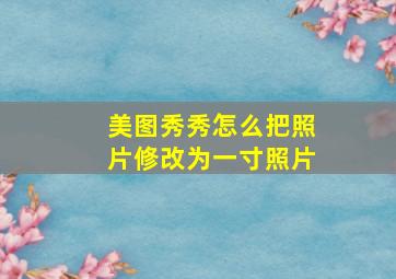 美图秀秀怎么把照片修改为一寸照片