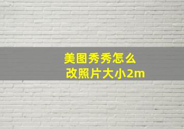 美图秀秀怎么改照片大小2m