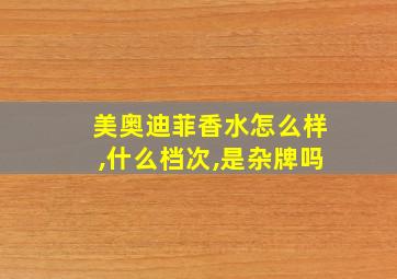 美奥迪菲香水怎么样,什么档次,是杂牌吗