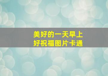 美好的一天早上好祝福图片卡通