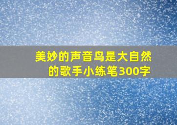 美妙的声音鸟是大自然的歌手小练笔300字