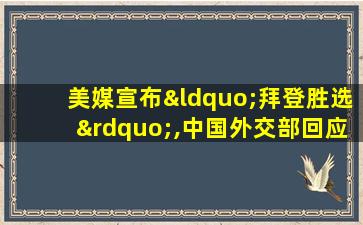 美媒宣布“拜登胜选”,中国外交部回应