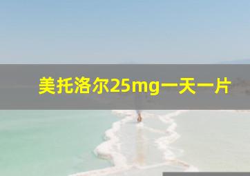 美托洛尔25mg一天一片