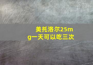 美托洛尔25mg一天可以吃三次