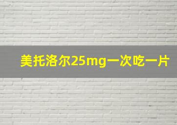 美托洛尔25mg一次吃一片