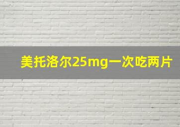 美托洛尔25mg一次吃两片