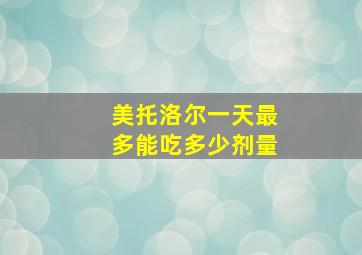 美托洛尔一天最多能吃多少剂量