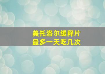 美托洛尔缓释片最多一天吃几次