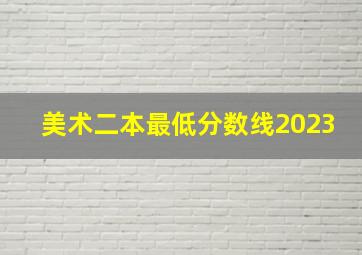 美术二本最低分数线2023