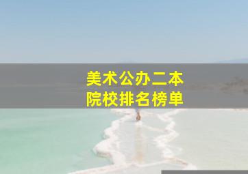 美术公办二本院校排名榜单